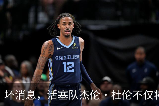 坏消息，活塞队杰伦·杜伦不仅将缺席打76人队，而且将缺席数周