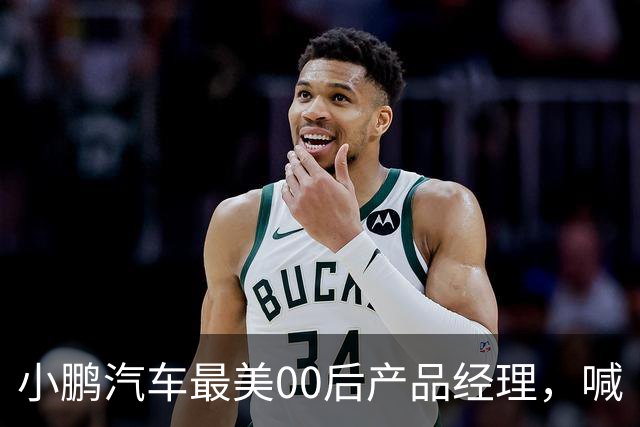 小鹏汽车最美00后产品经理，喊“老登”喊到道歉