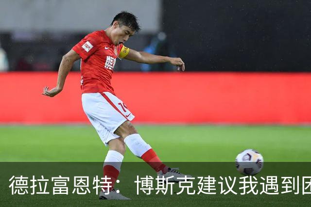 德拉富恩特：博斯克建议我遇到困难时保持冷静，我从不看媒体