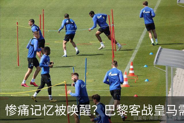 惨痛记忆被唤醒？巴黎客战皇马需警惕被翻盘！