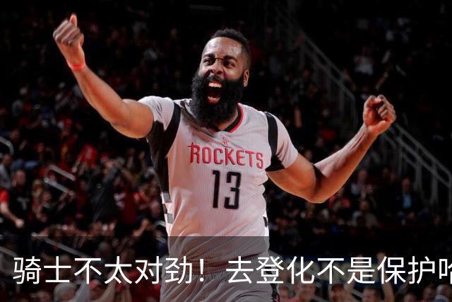 骑士不太对劲！去登化不是保护哈登，三座大山证明阿特金森在玩火